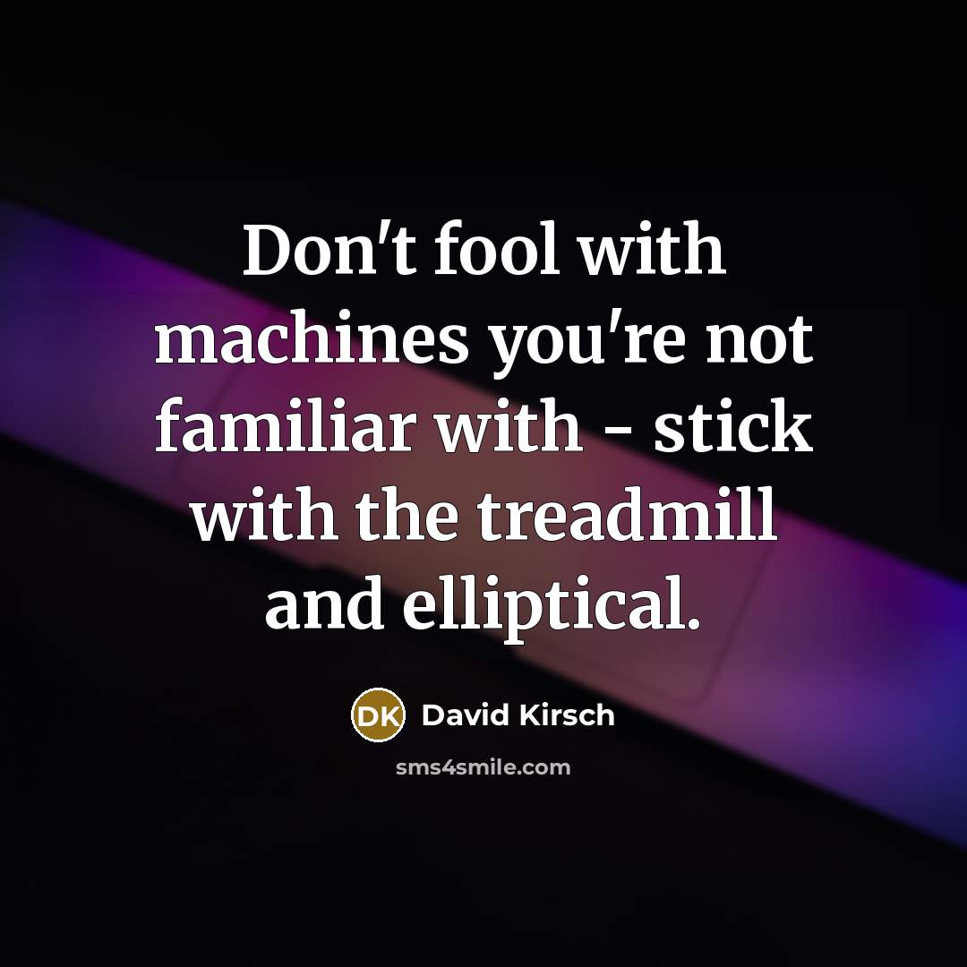 “Don't fool with machines you're not familiar with - stick…” quote by David Kirsch