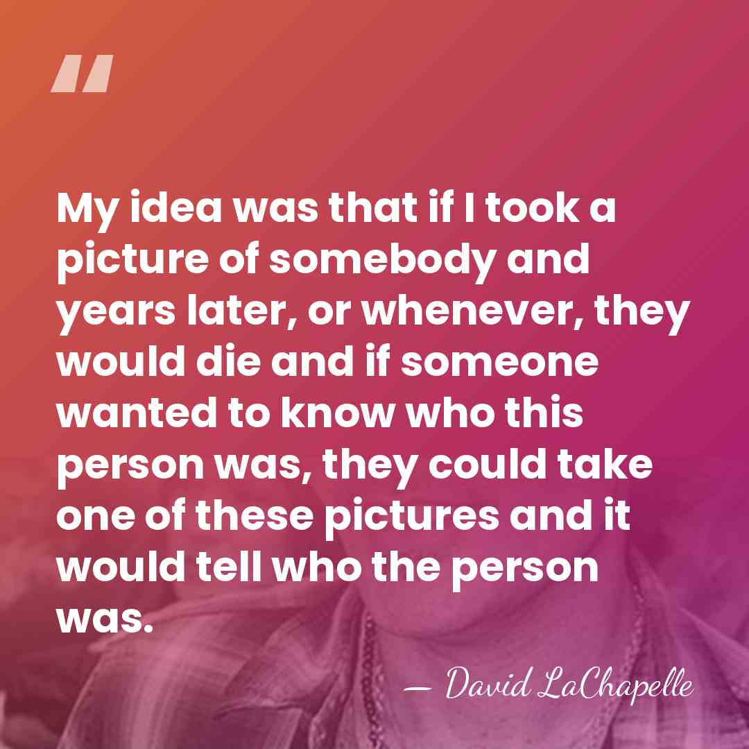 My idea was that if I took a picture of somebody and&hellip; - David LaChapelle