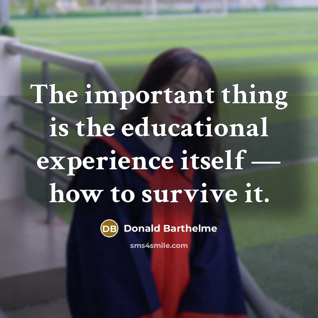 “The important thing is the educational experience itself — how…” quote by Donald Barthelme