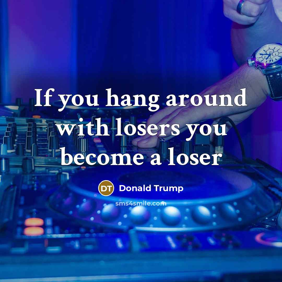 “If you hang around with losers you become a loser” quote by Donald Trump
