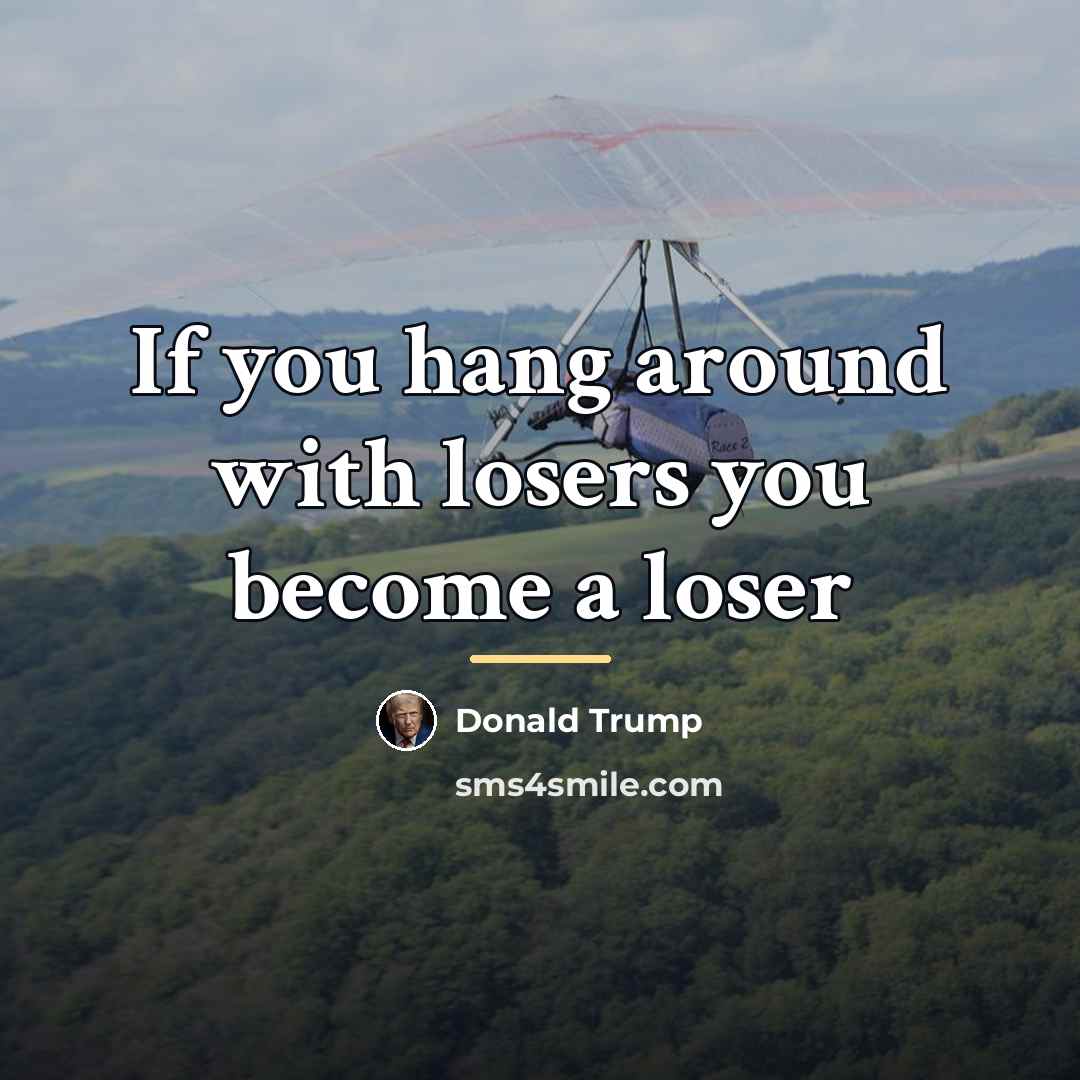 “If you hang around with losers you become a loser…” quote by Donald Trump
