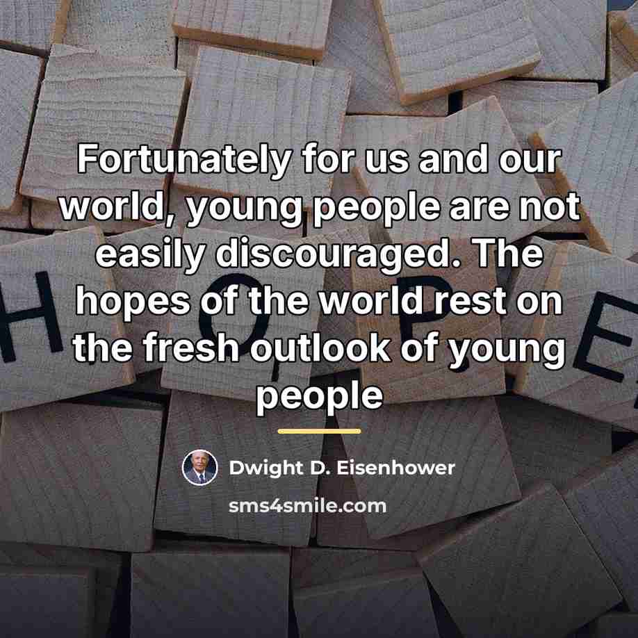 “Fortunately for us and our world, young people are not…” quote by Dwight D. Eisenhower