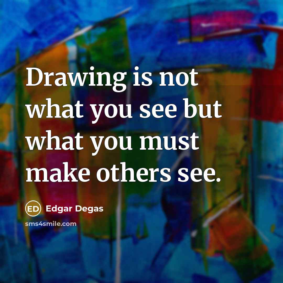 “Drawing is not what you see but what you must…” quote by Edgar Degas