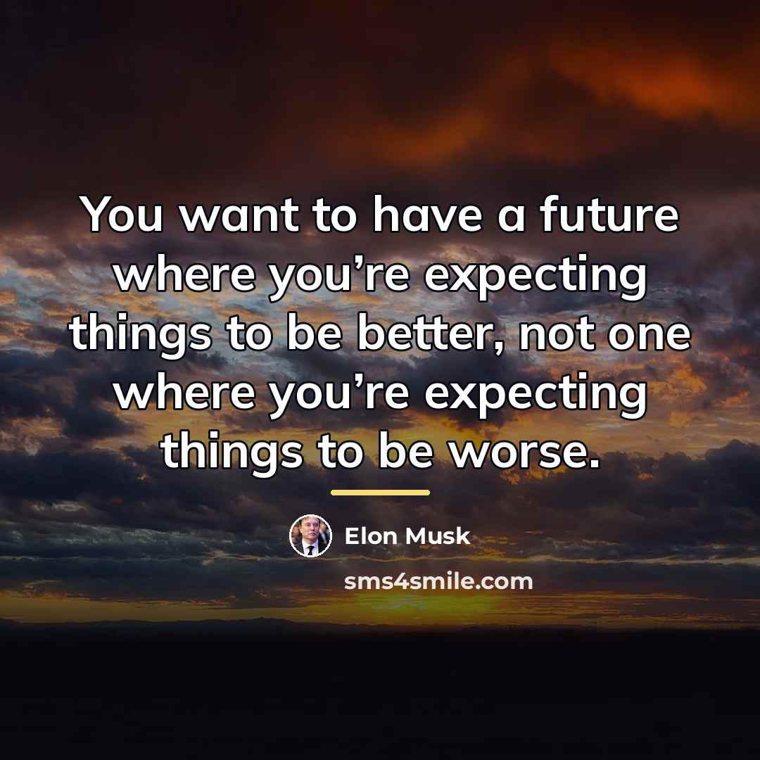“You want to have a future where you’re expecting things…” quote by Elon Musk