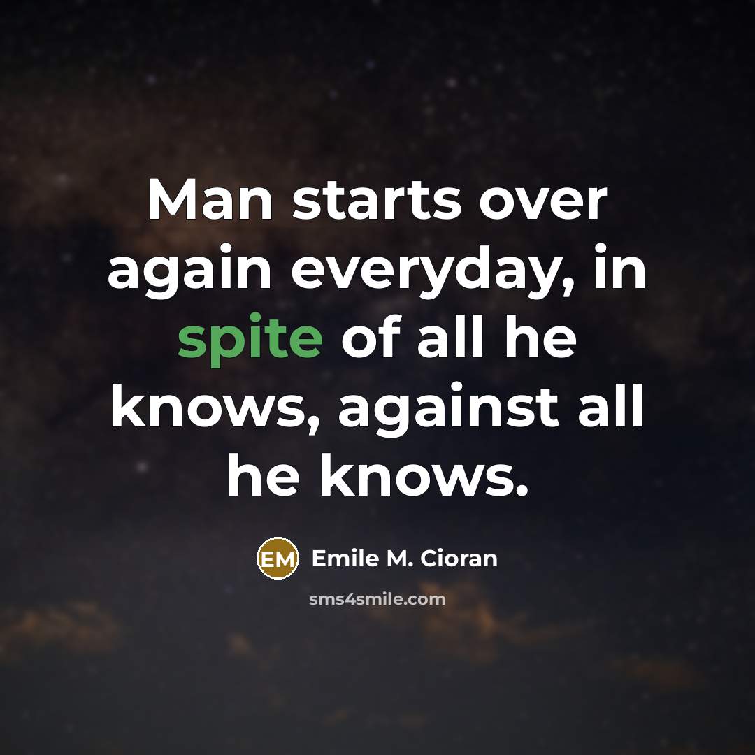 “Man starts over again everyday, in spite of all he…” quote by Emile M. Cioran