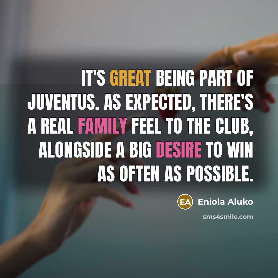 “It's great being part of Juventus. As expected, there's a real family feel to the club, alongside a big desire to win as often as possible.” quote by Eniola Aluko
