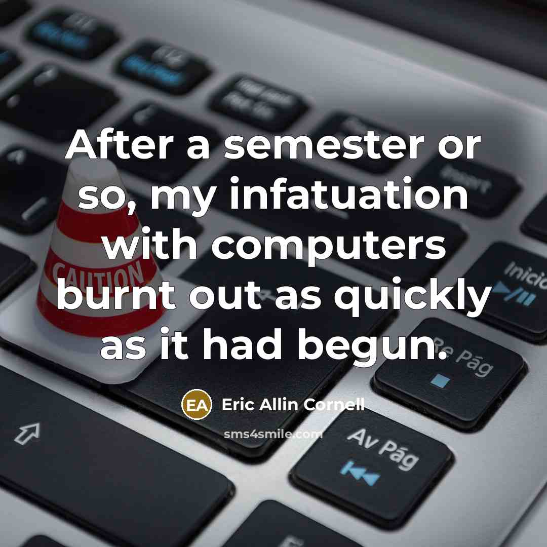 “After a semester or so, my infatuation with computers burnt…” quote by Eric Allin Cornell