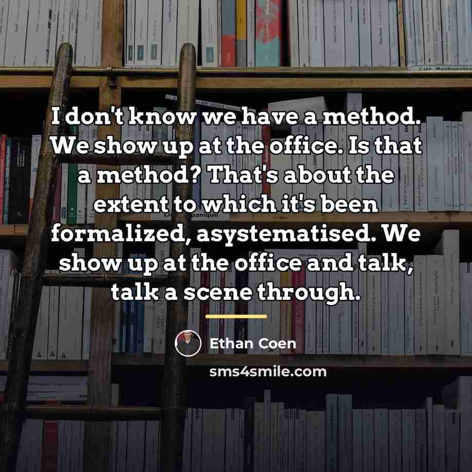 “I don't know we have a method. We show up…” quote by Ethan Coen