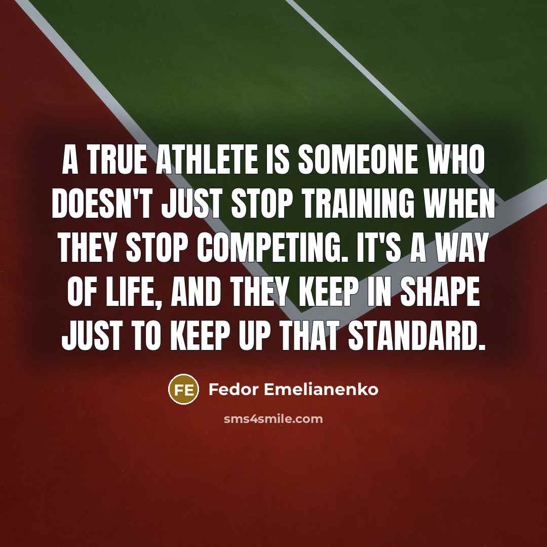 “A true athlete is someone who doesn't just stop training when they stop competing. It's a way of life, and they keep in shape just to keep up that standard.” quote by Fedor Emelianenko