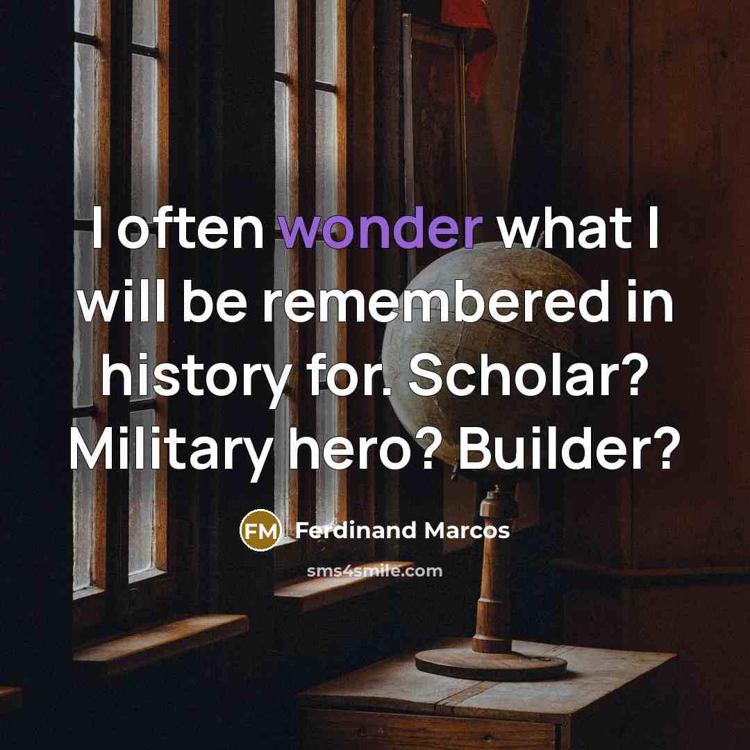 “I often wonder what I will be remembered in history…” quote by Ferdinand Marcos