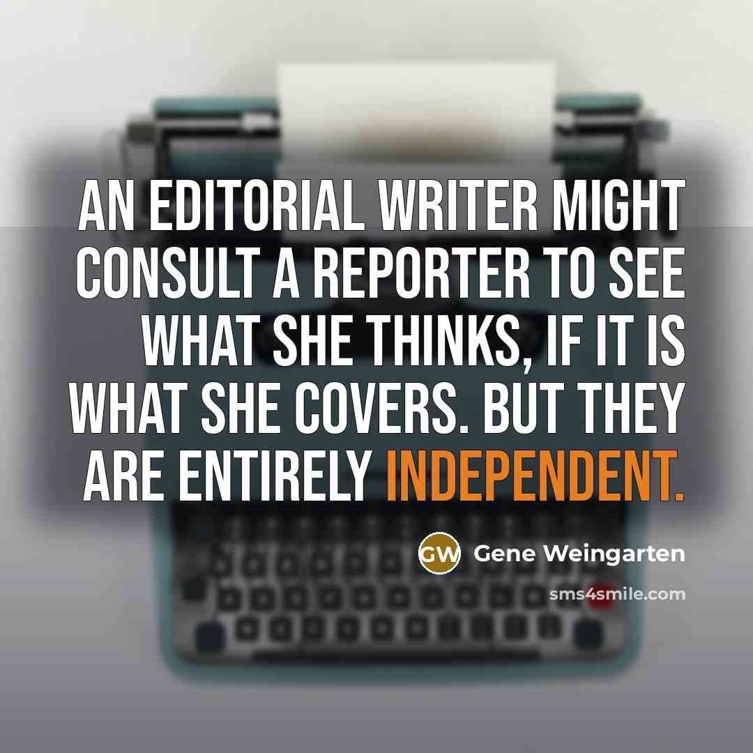 “An editorial writer might consult a reporter to see what…” quote by Gene Weingarten