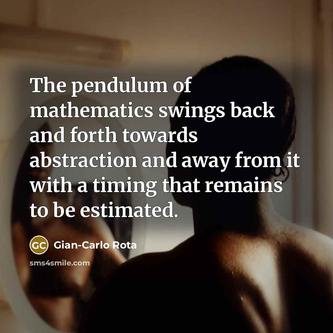 “The pendulum of mathematics swings back and forth towards abstraction…” quote by Gian-Carlo Rota