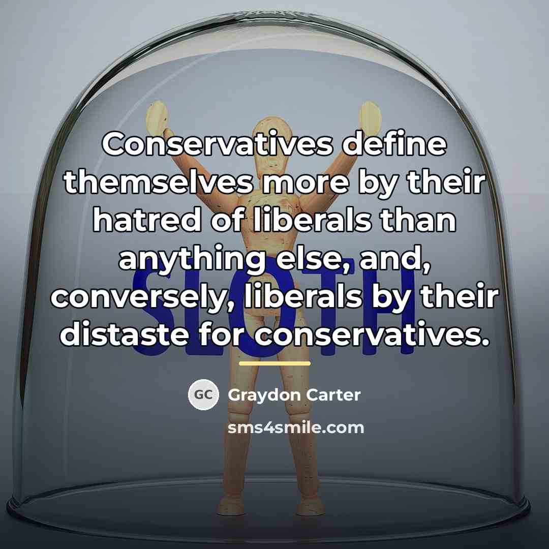 “Conservatives define themselves more by their hatred of liberals than…” quote by Graydon Carter
