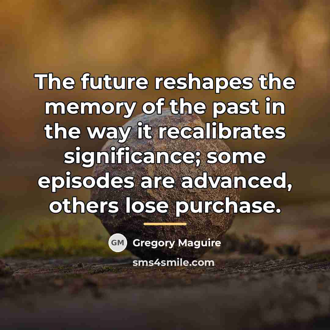 “The future reshapes the memory of the past in the…” quote by Gregory Maguire