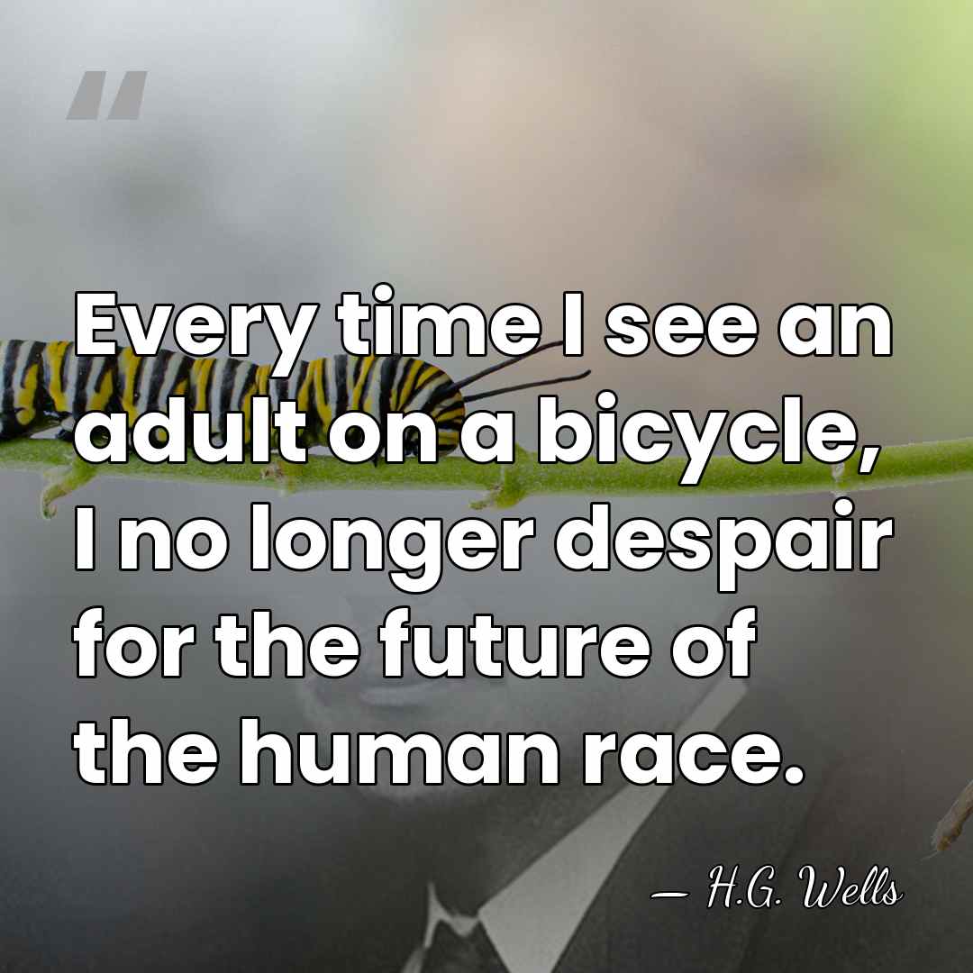 Every time I see an adult on a bicycle, I no longer&hellip; - H.G. Wells