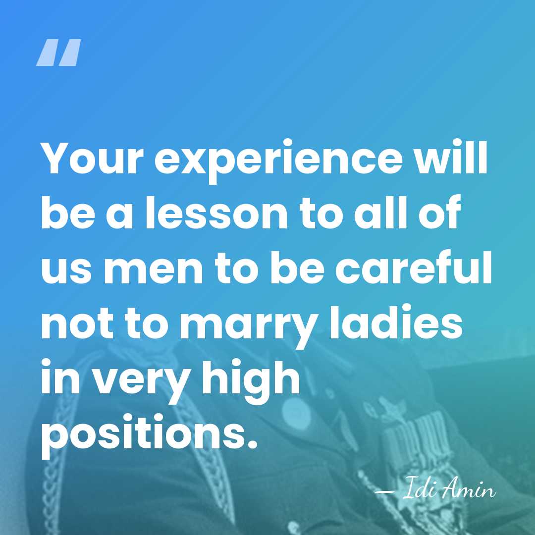 Your experience will be a lesson to all of us men to&hellip; - Idi Amin