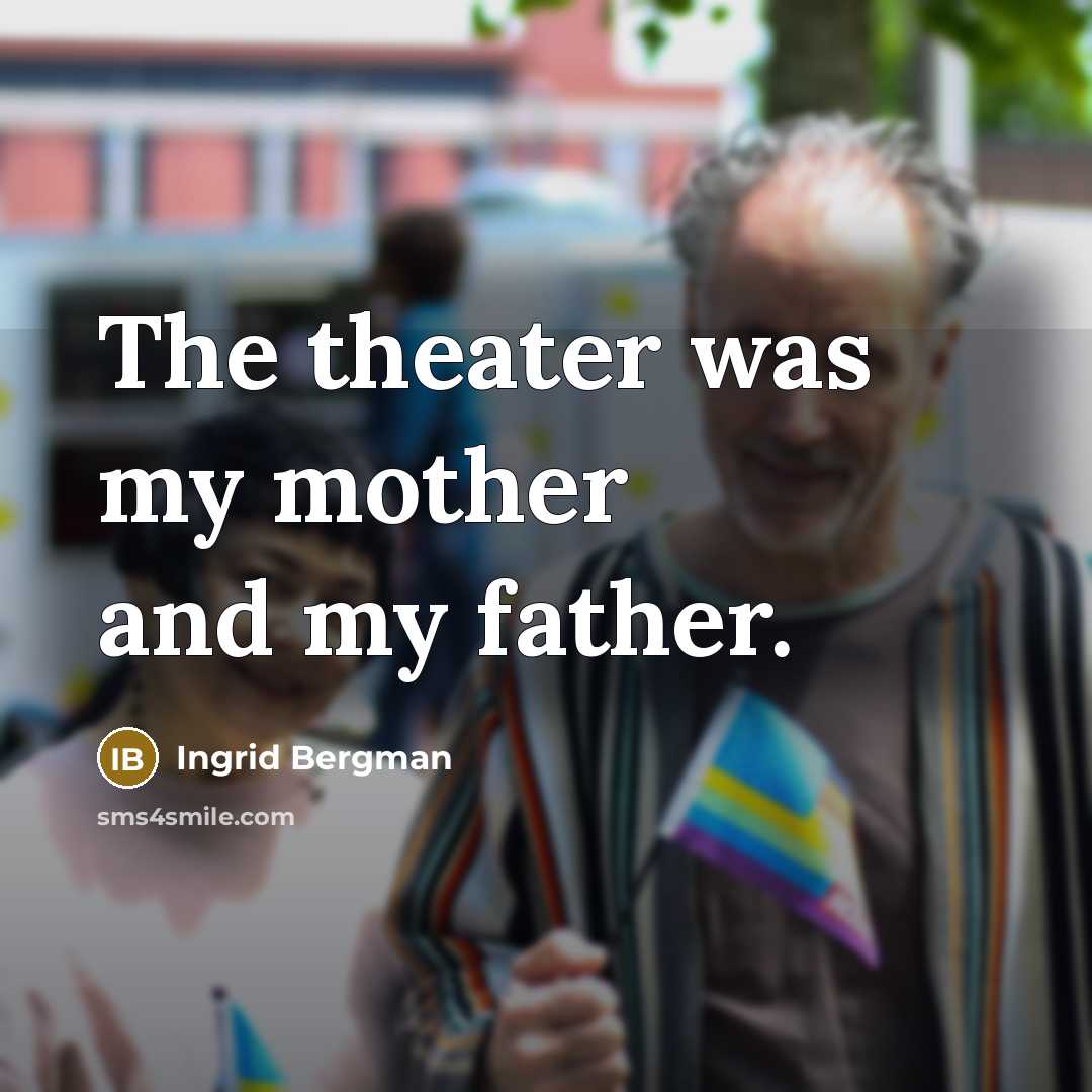 “The theater was my mother and my father.…” quote by Ingrid Bergman