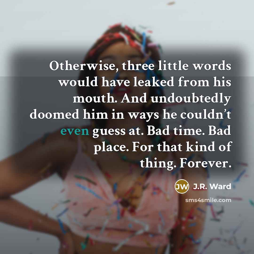“Otherwise, three little words would have leaked from his mouth.…” quote by J.R. Ward