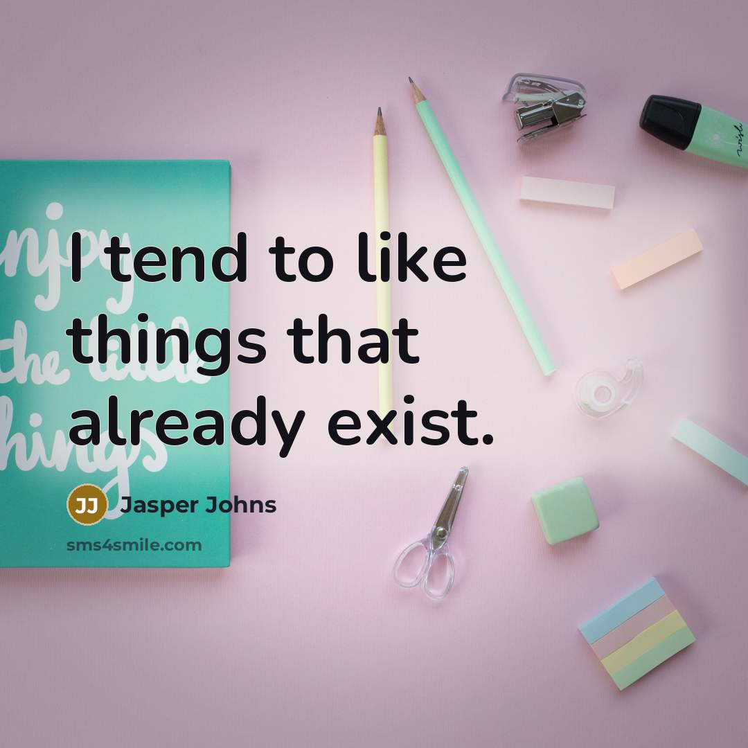 “I tend to like things that already exist.…” quote by Jasper Johns