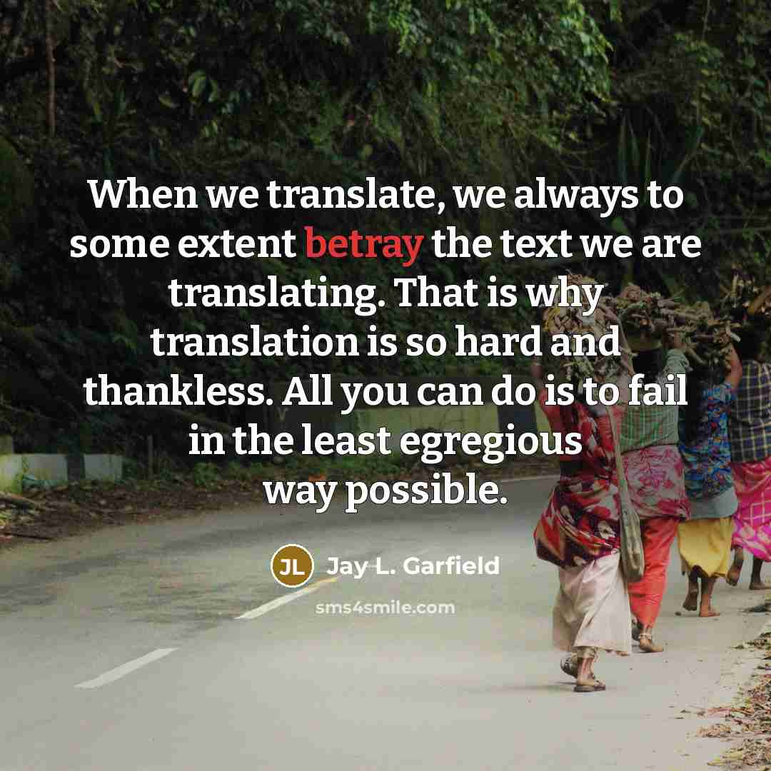 “When we translate, we always to some extent betray the…” quote by Jay L. Garfield