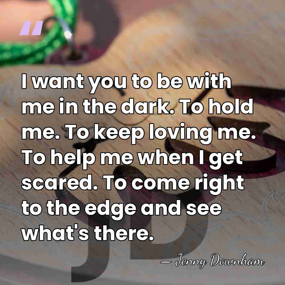 I want you to be with me in the dark. To hold&hellip; - Jenny Downham