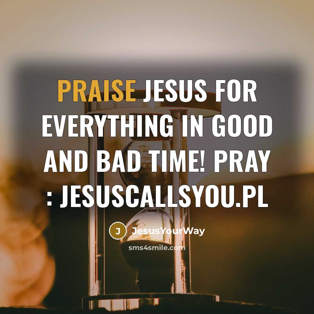 “Praise Jesus for everything in good and bad time! Pray…” quote by JesusYourWay