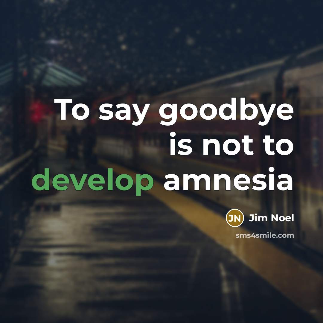 “To say goodbye is not to develop amnesia” quote by Jim Noel