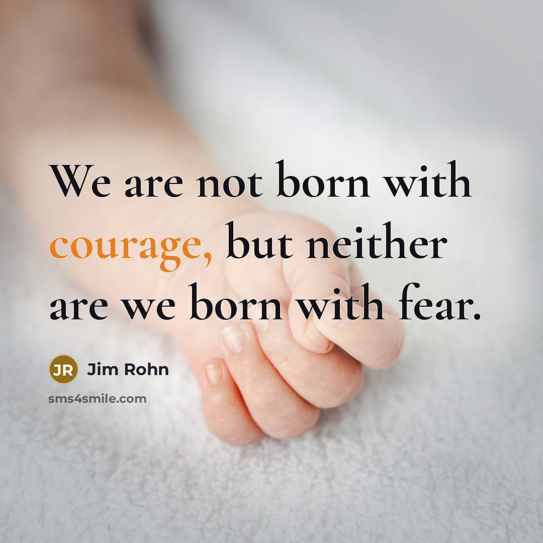 “We are not born with courage, but neither are we…” quote by Jim Rohn