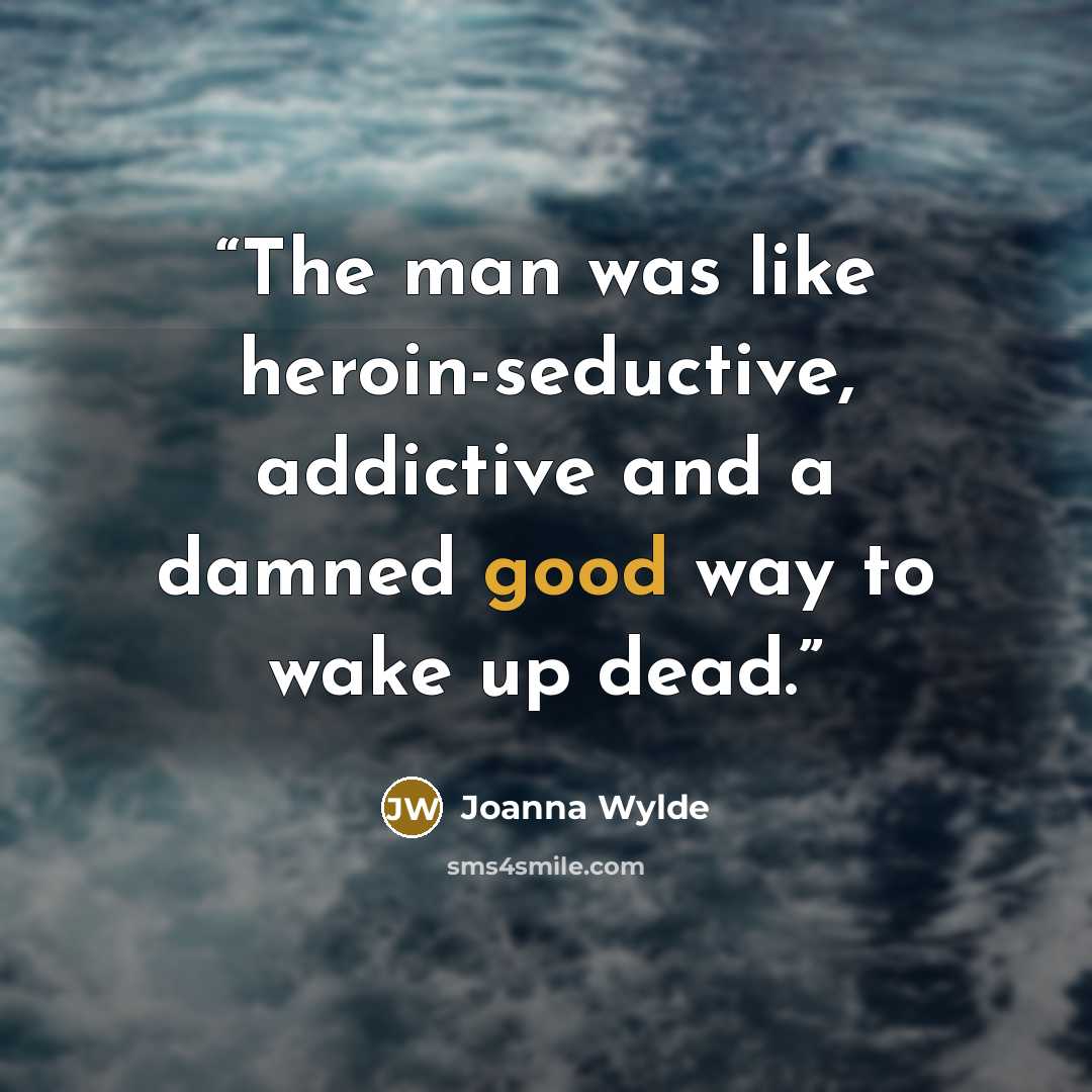 “The man was like heroin-seductive, addictive and a damned good way to wake up dead.” quote by Joanna Wylde