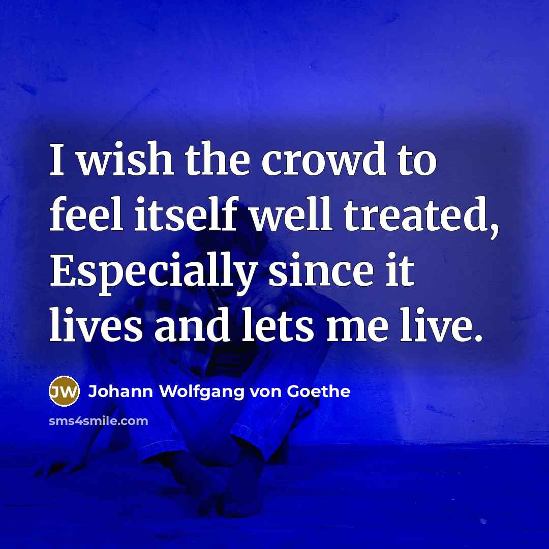 “I wish the crowd to feel itself well treated, Especially…” quote by Johann Wolfgang von Goethe