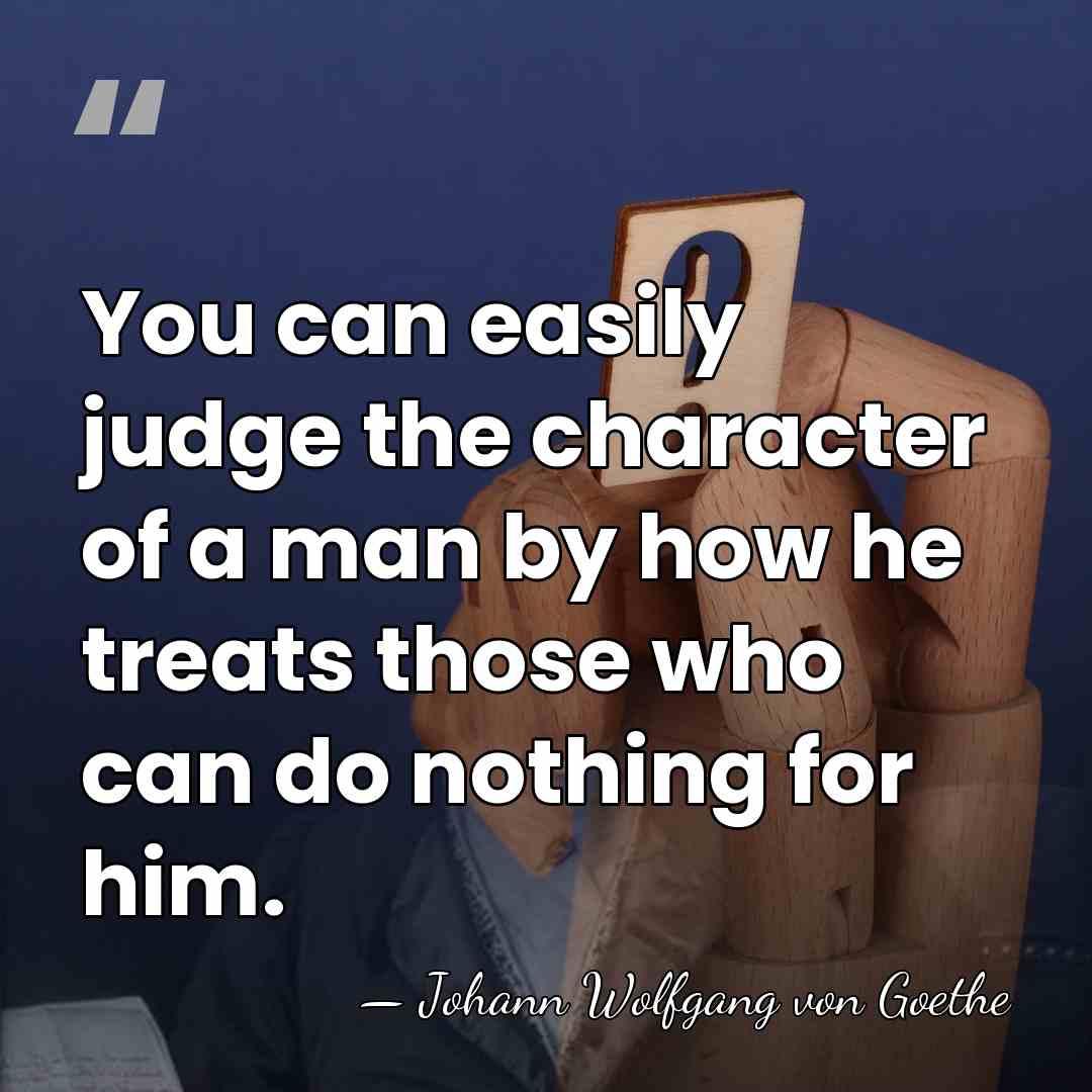 You can easily judge the character of a man by how he&hellip; - Johann Wolfgang von Goethe