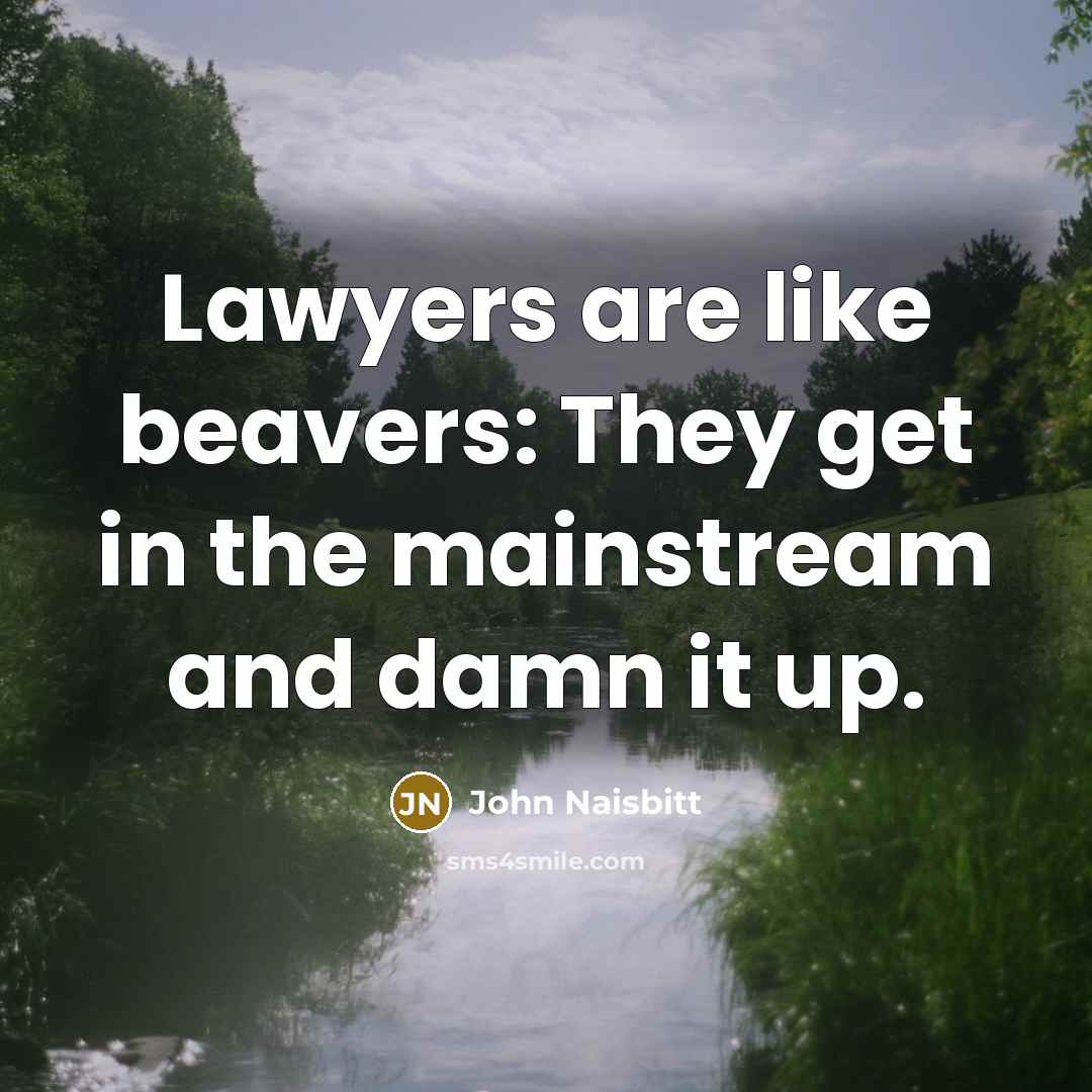 “Lawyers are like beavers: They get in the mainstream and…” quote by John Naisbitt