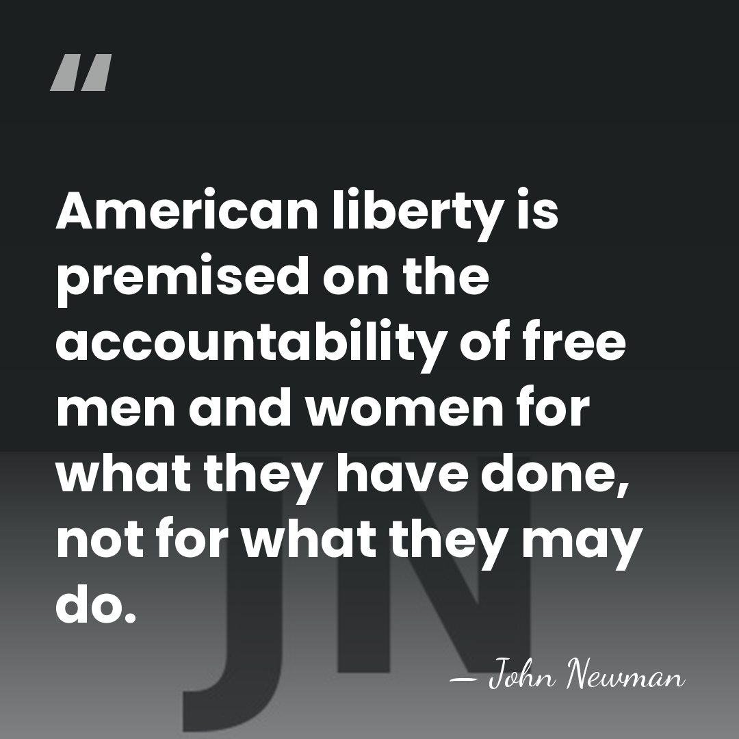 American liberty is premised on the accountability of free men and women&hellip; - John Newman