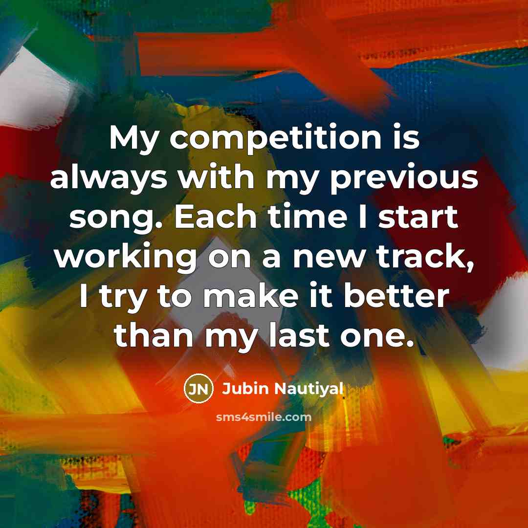 “My competition is always with my previous song. Each time…” quote by Jubin Nautiyal