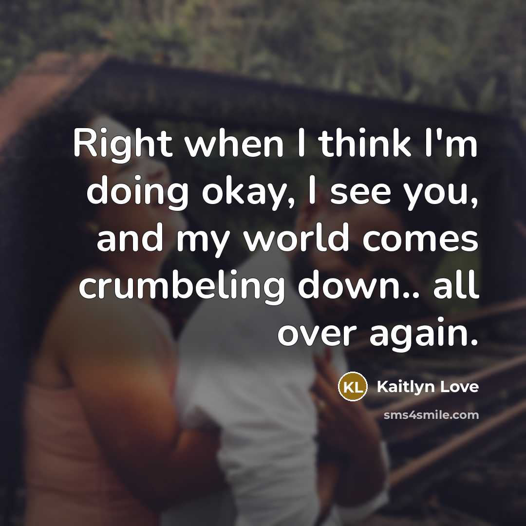 “Right when I think I'm doing okay, I see you,…” quote by Kaitlyn Love