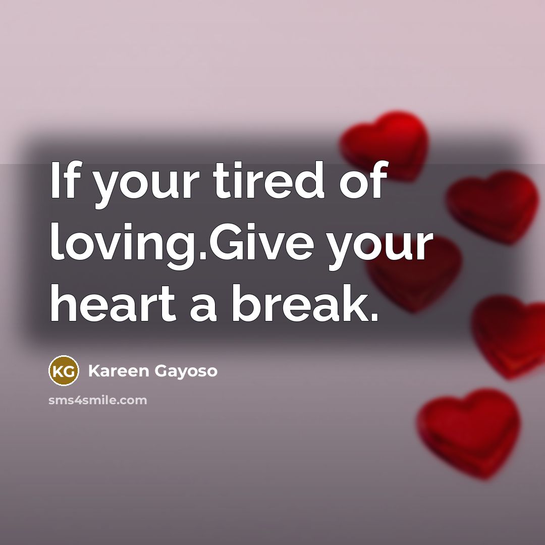 “If your tired of loving.Give your heart a break.” quote by Kareen Gayoso