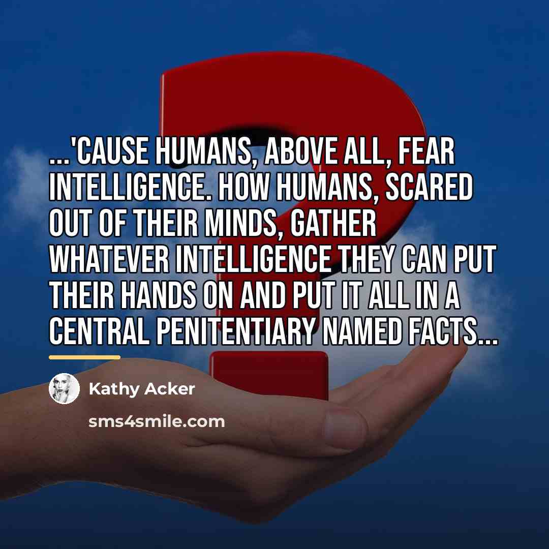 “...'cause humans, above all, fear intelligence. how humans, scared out…” quote by Kathy Acker