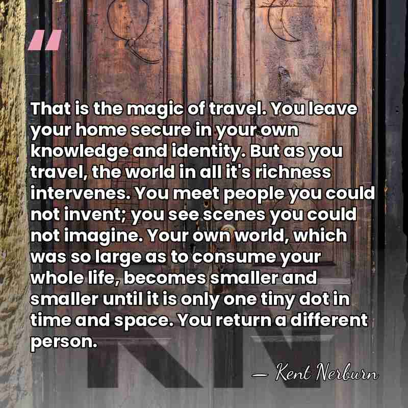 That is the magic of travel. You leave your home secure in&hellip; - Kent Nerburn