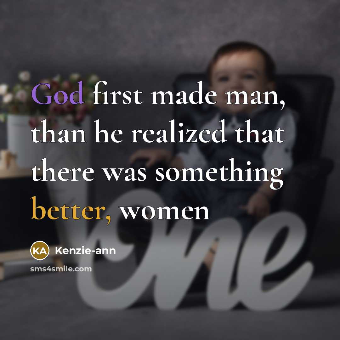 “God first made man, than he realized that there was something better, women” quote by Kenzie-ann