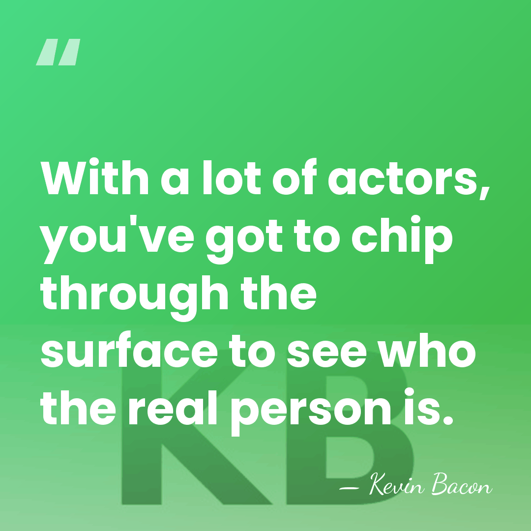 With a lot of actors, you've got to chip through the surface&hellip; - Kevin Bacon
