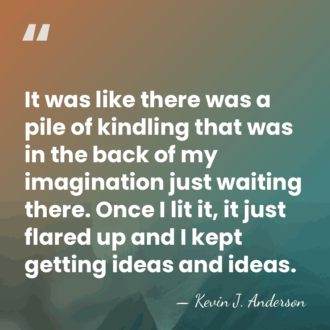 It was like there was a pile of kindling that was in&hellip; - Kevin J. Anderson