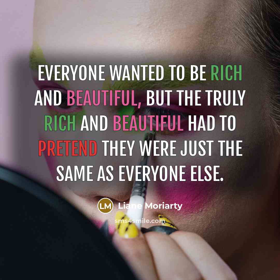 “Everyone wanted to be rich and beautiful, but the truly…” quote by Liane Moriarty