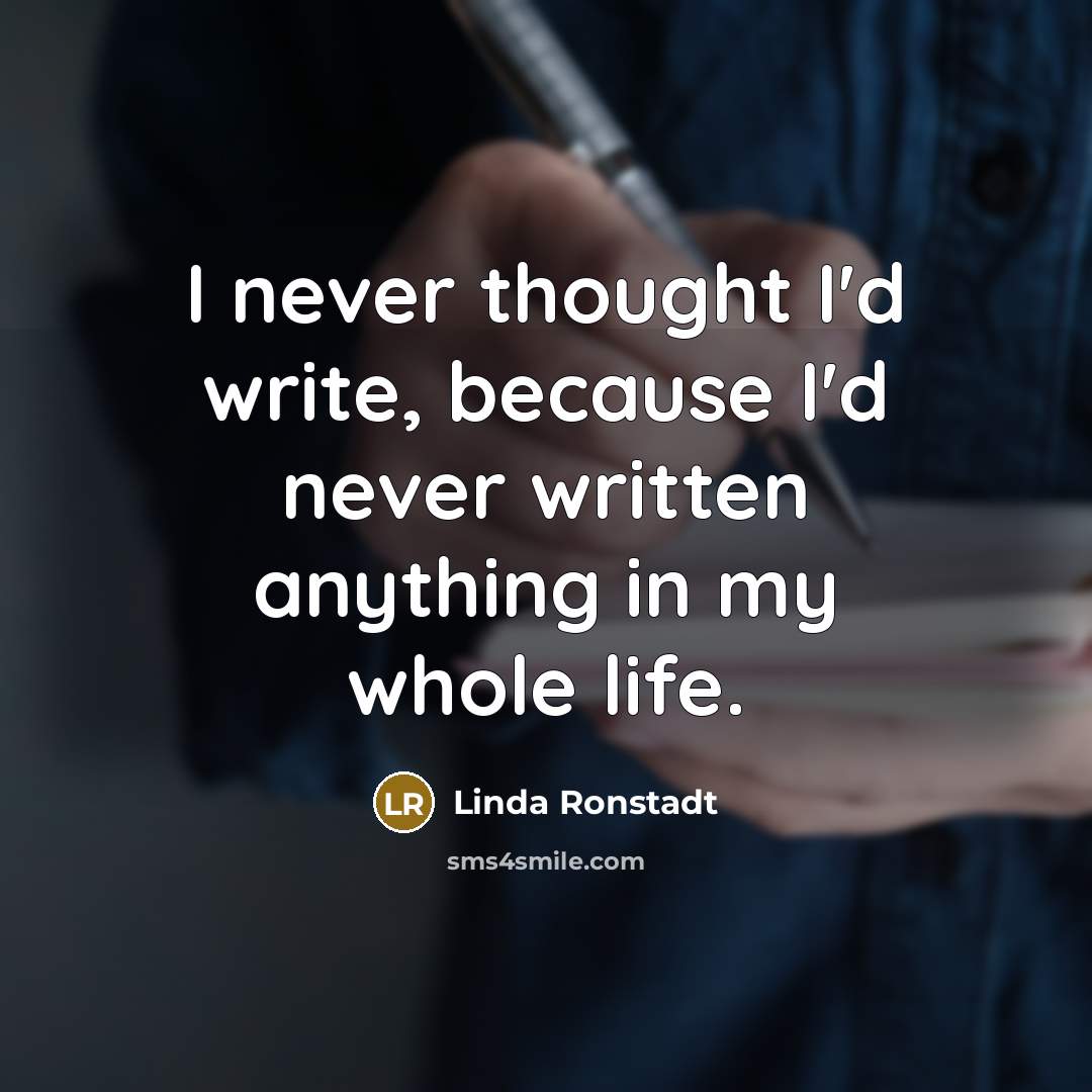 “I never thought I'd write, because I'd never written anything…” quote by Linda Ronstadt