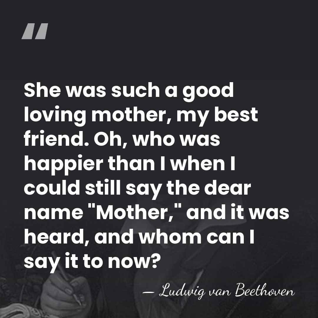 She was such a good loving mother, my best friend. Oh, who&hellip; - Ludwig van Beethoven