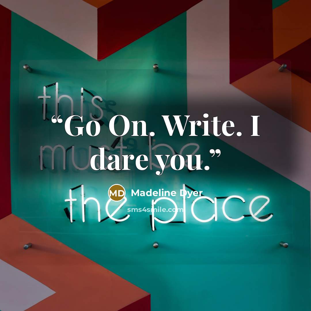“Go On. Write. I dare you.” quote by Madeline Dyer