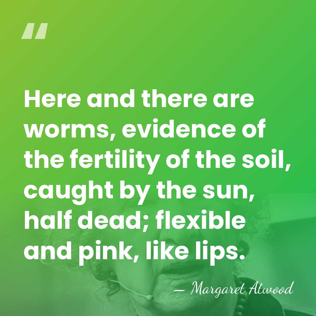 Here and there are worms, evidence of the fertility of the soil,&hellip; - Margaret Atwood
