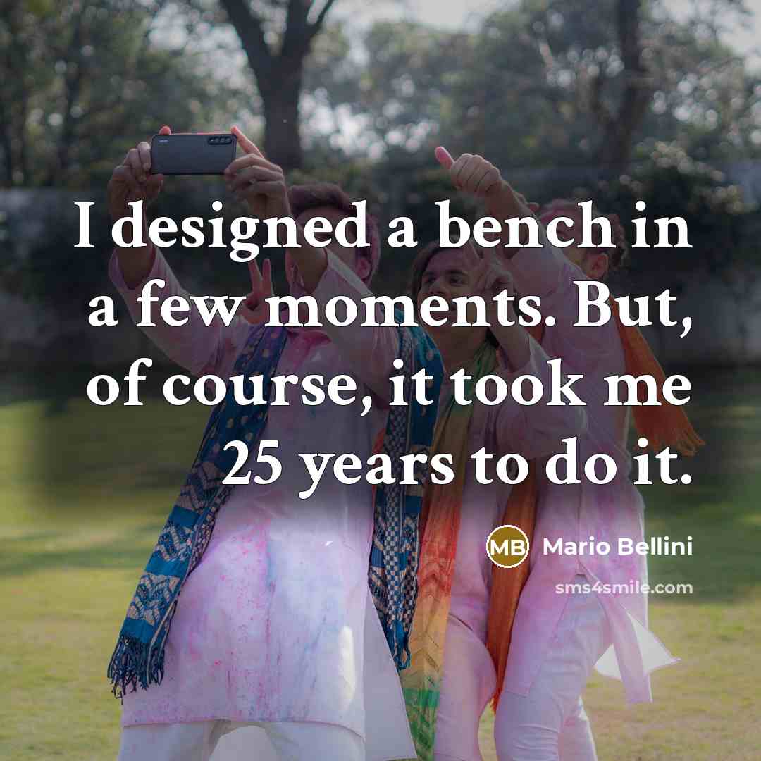 “I designed a bench in a few moments. But, of…” quote by Mario Bellini