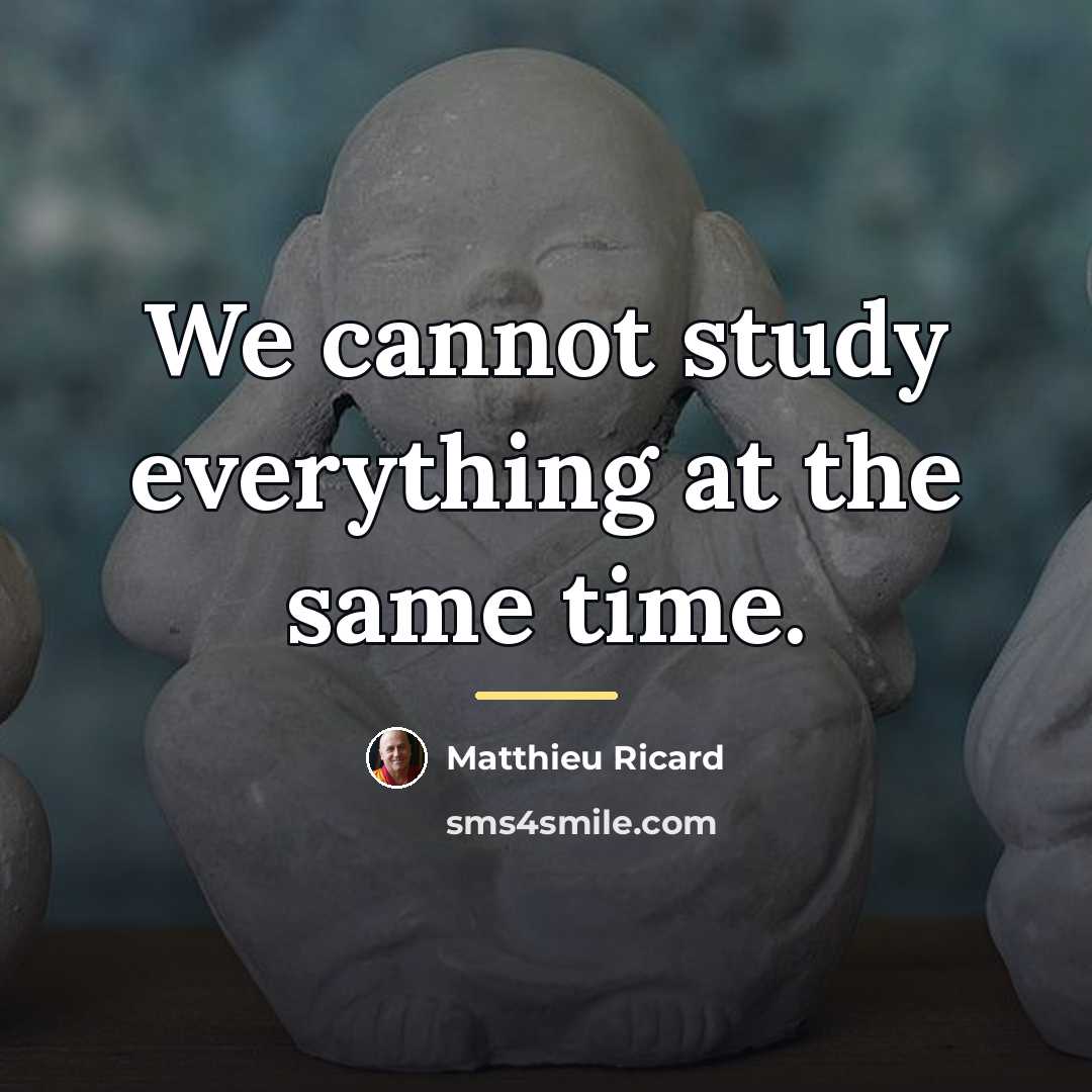 “We cannot study everything at the same time.…” quote by Matthieu Ricard