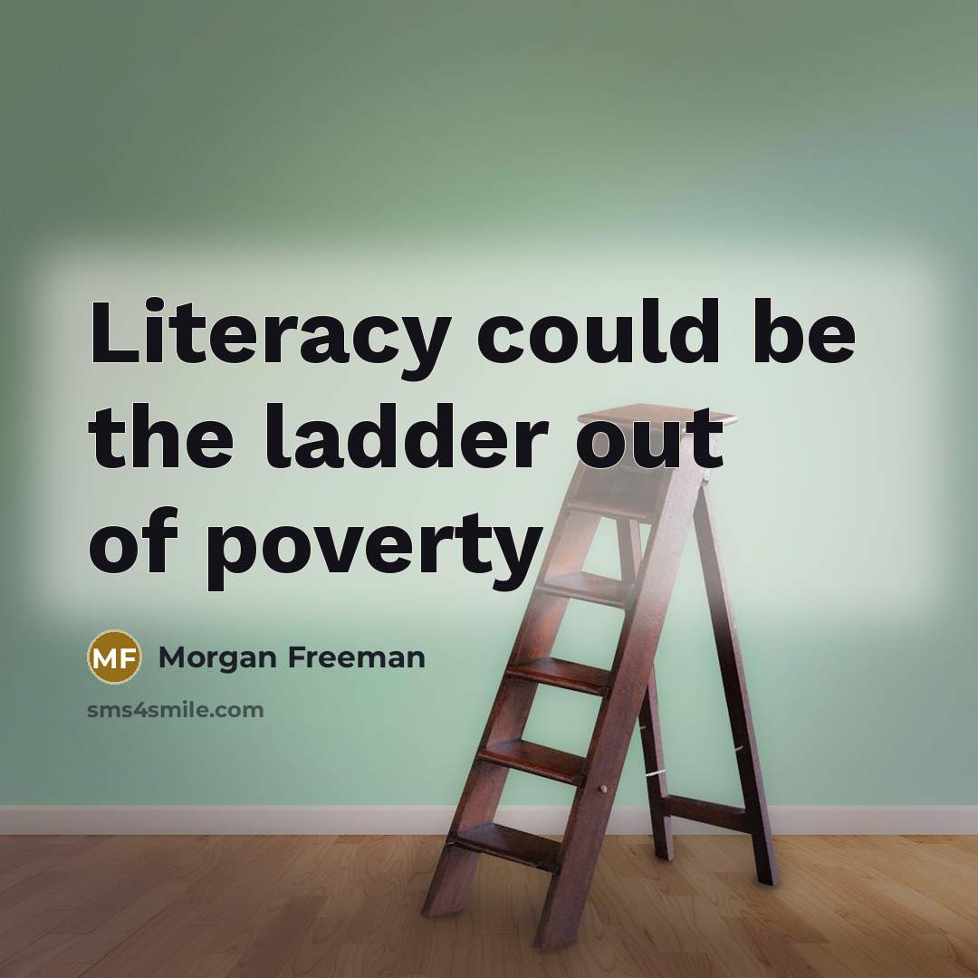 “Literacy could be the ladder out of poverty” quote by Morgan Freeman