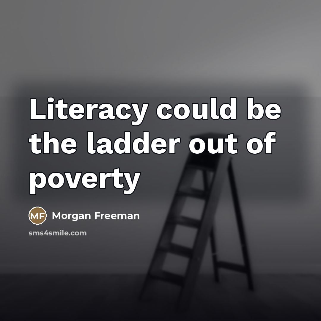 “Literacy could be the ladder out of poverty…” quote by Morgan Freeman
